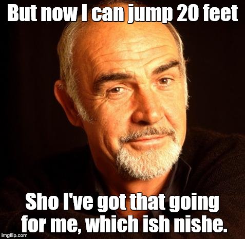 But now I can jump 20 feet Sho I've got that going for me, which ish nishe. | made w/ Imgflip meme maker