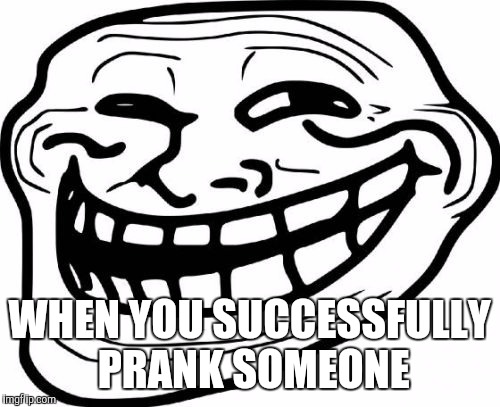 Troll Face | WHEN YOU SUCCESSFULLY PRANK SOMEONE | image tagged in memes,troll face | made w/ Imgflip meme maker