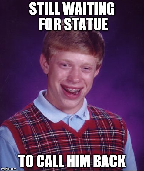 Bad Luck Brian Meme | STILL WAITING FOR STATUE TO CALL HIM BACK | image tagged in memes,bad luck brian | made w/ Imgflip meme maker