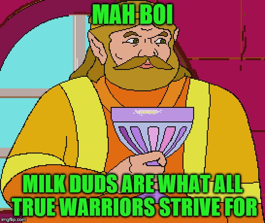 MAH BOI MILK DUDS ARE WHAT ALL TRUE WARRIORS STRIVE FOR | made w/ Imgflip meme maker