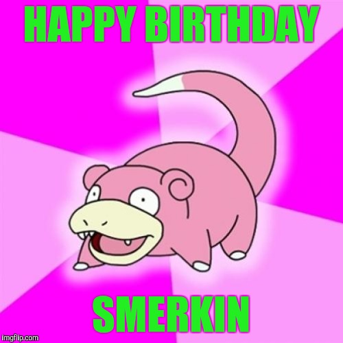 HAPPY BIRTHDAY SMERKIN | made w/ Imgflip meme maker