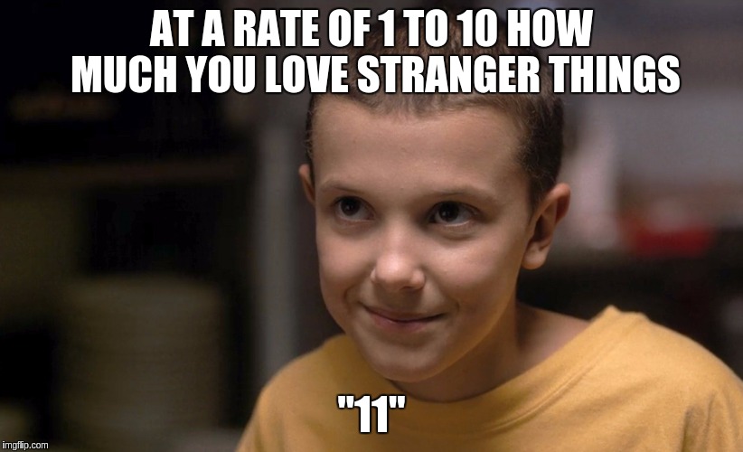 Stranger Things | AT A RATE OF 1 TO 10 HOW MUCH YOU LOVE STRANGER THINGS; "11" | image tagged in stranger things | made w/ Imgflip meme maker