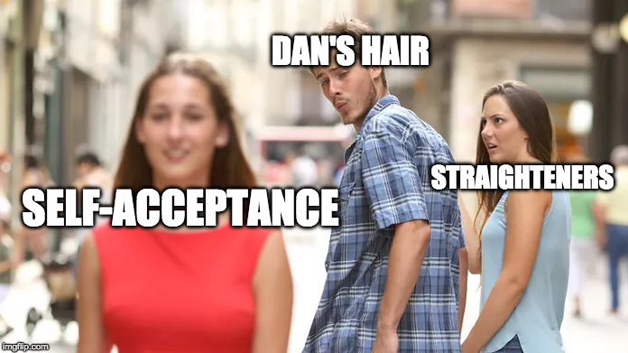 Distracted Boyfriend Meme | DAN'S HAIR; STRAIGHTENERS; SELF-ACCEPTANCE | image tagged in distracted boyfriend | made w/ Imgflip meme maker