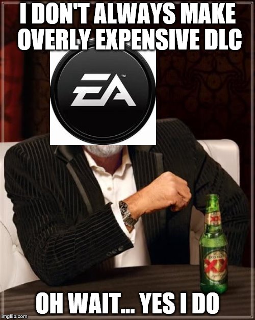 The Most Interesting Man In The World Meme | I DON'T ALWAYS MAKE OVERLY EXPENSIVE DLC; OH WAIT... YES I DO | image tagged in memes,the most interesting man in the world | made w/ Imgflip meme maker