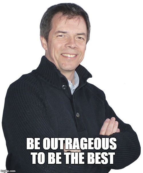 BE OUTRAGEOUS TO BE THE BEST | image tagged in gary outrageous | made w/ Imgflip meme maker