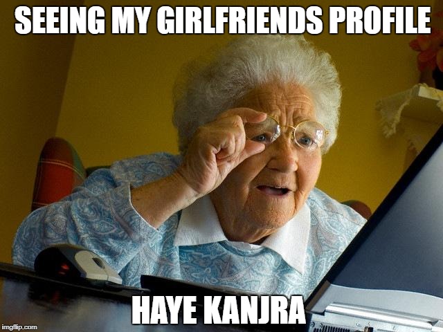 Grandma Finds The Internet Meme | SEEING MY GIRLFRIENDS PROFILE; HAYE KANJRA | image tagged in memes,grandma finds the internet | made w/ Imgflip meme maker