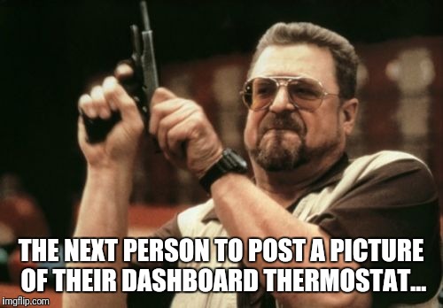 Am I The Only One Around Here | THE NEXT PERSON TO POST A PICTURE OF THEIR DASHBOARD THERMOSTAT... | image tagged in memes,am i the only one around here | made w/ Imgflip meme maker