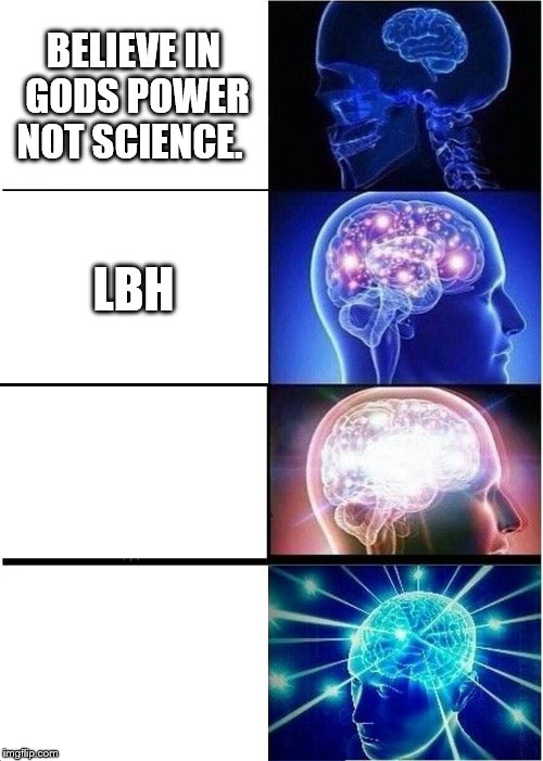 Expanding Brain Meme | BELIEVE IN GODS POWER NOT SCIENCE. LBH | image tagged in memes,expanding brain | made w/ Imgflip meme maker