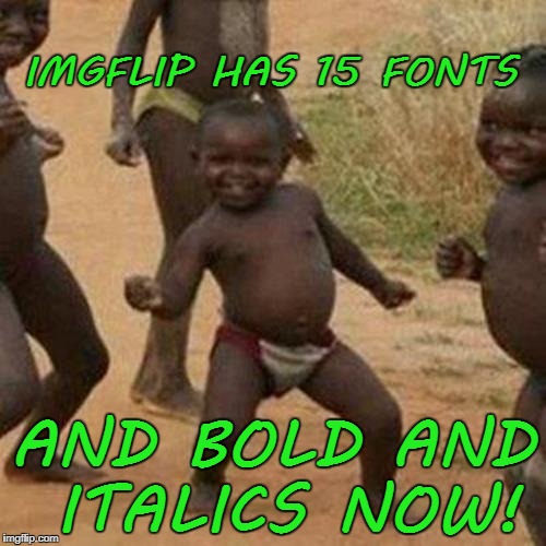 Thank you, thank you, thank you! At least 15 fonts, + whatever you have on your device! | IMGFLIP HAS 15 FONTS; AND BOLD AND ITALICS NOW! | image tagged in memes,third world success kid,upgrade,imgflip,moderators | made w/ Imgflip meme maker