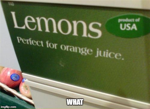 when life give you lemon make orange juice | WHAT | image tagged in memes,funny,ssby,what,10 guy | made w/ Imgflip meme maker