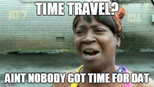 Ain't Nobody Got Time For That Meme | TIME TRAVEL? AINT NOBODY GOT TIME FOR DAT | image tagged in memes,aint nobody got time for that | made w/ Imgflip meme maker