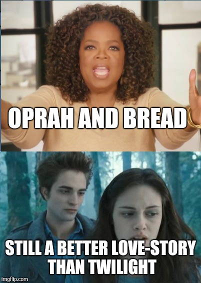 OPRAH AND BREAD STILL A BETTER LOVE-STORY THAN TWILIGHT | made w/ Imgflip meme maker