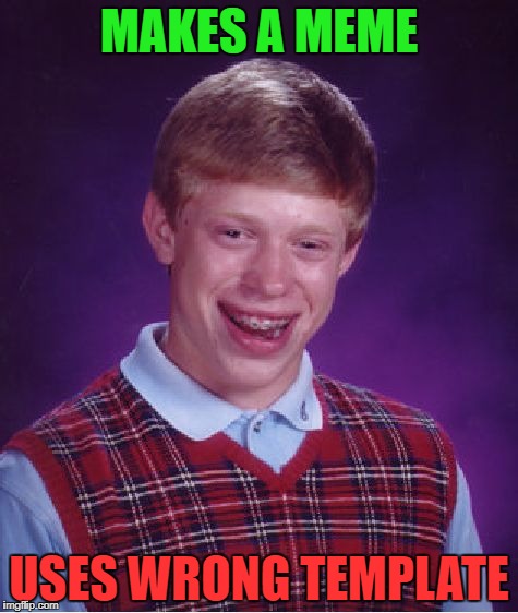 Wrong Template | MAKES A MEME; USES WRONG TEMPLATE | image tagged in memes,bad luck brian,wrong template,funny | made w/ Imgflip meme maker