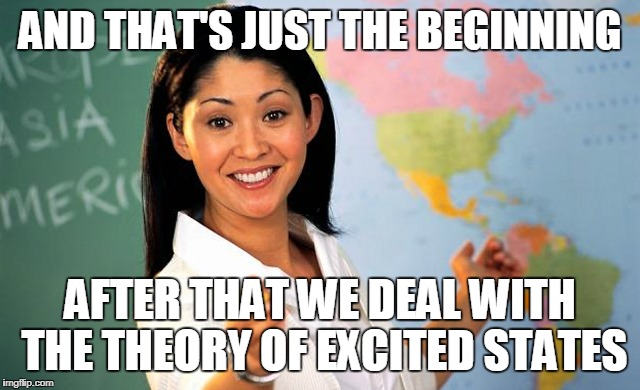 AND THAT'S JUST THE BEGINNING AFTER THAT WE DEAL WITH THE THEORY OF EXCITED STATES | made w/ Imgflip meme maker