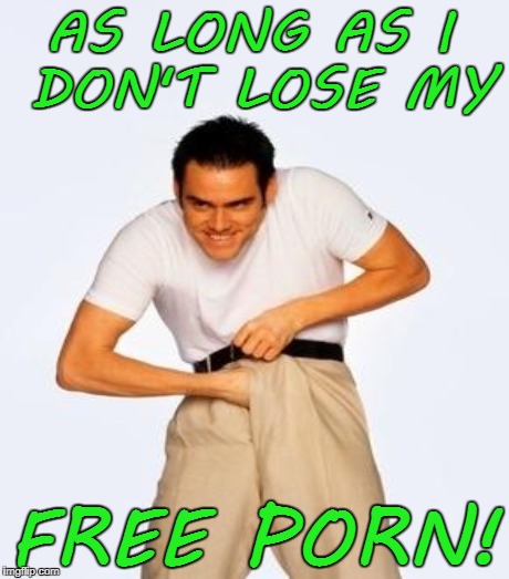 AS LONG AS I DON'T LOSE MY FREE PORN! | made w/ Imgflip meme maker