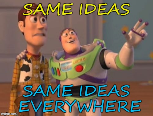X, X Everywhere Meme | SAME IDEAS SAME IDEAS EVERYWHERE | image tagged in memes,x x everywhere | made w/ Imgflip meme maker