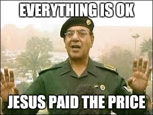 Baghdad Bob | EVERYTHING IS OK JESUS PAID THE PRICE | image tagged in baghdad bob | made w/ Imgflip meme maker
