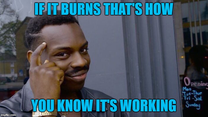 Roll Safe Think About It Meme | IF IT BURNS THAT'S HOW YOU KNOW IT'S WORKING | image tagged in memes,roll safe think about it | made w/ Imgflip meme maker