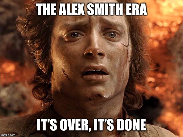 Frodo Its Over Its Done | THE ALEX SMITH ERA; IT’S OVER, IT’S DONE | image tagged in frodo its over its done | made w/ Imgflip meme maker