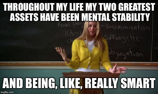 Clueless Debate | THROUGHOUT MY LIFE MY TWO GREATEST ASSETS HAVE BEEN MENTAL STABILITY; AND BEING, LIKE, REALLY SMART | image tagged in clueless debate | made w/ Imgflip meme maker