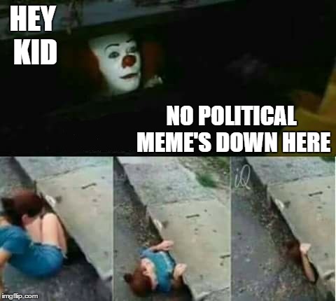 I just pass them on by without a second look. |  HEY KID; NO POLITICAL MEME'S DOWN HERE | image tagged in it,political meme,random,kids,it sewer / clown | made w/ Imgflip meme maker