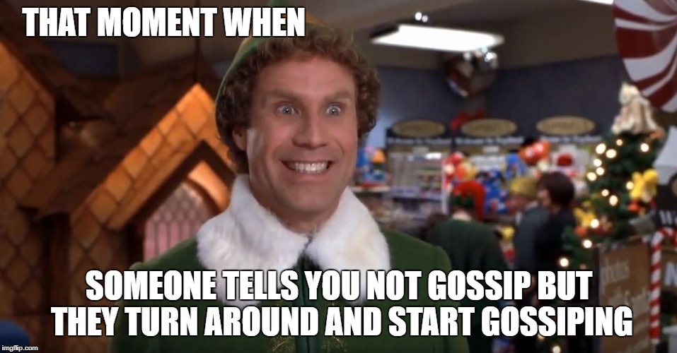 buddy elf smiling | THAT MOMENT WHEN; SOMEONE TELLS YOU NOT GOSSIP BUT THEY TURN AROUND AND START GOSSIPING | image tagged in buddy elf smiling | made w/ Imgflip meme maker