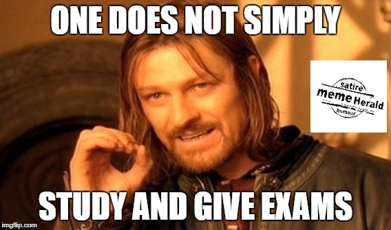 One Does Not Simply | ONE DOES NOT SIMPLY; STUDY AND GIVE EXAMS | image tagged in memes,one does not simply | made w/ Imgflip meme maker