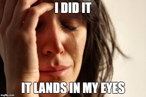 First World Problems Meme | I DID IT IT LANDS IN MY EYES | image tagged in memes,first world problems | made w/ Imgflip meme maker