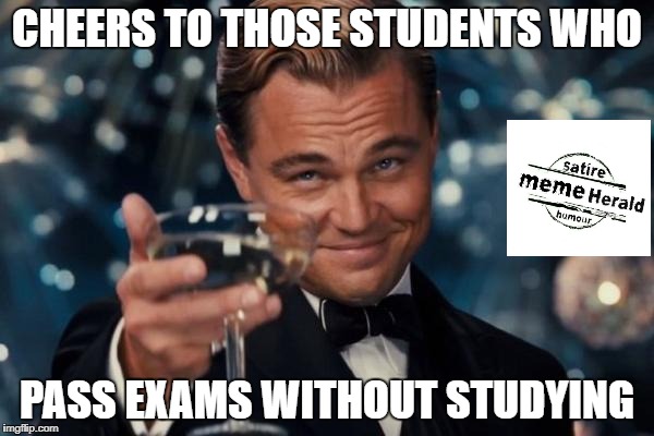Leonardo Dicaprio Cheers | CHEERS TO THOSE STUDENTS WHO; PASS EXAMS WITHOUT STUDYING | image tagged in memes,leonardo dicaprio cheers | made w/ Imgflip meme maker