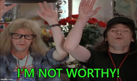 I'M NOT WORTHY! | made w/ Imgflip meme maker