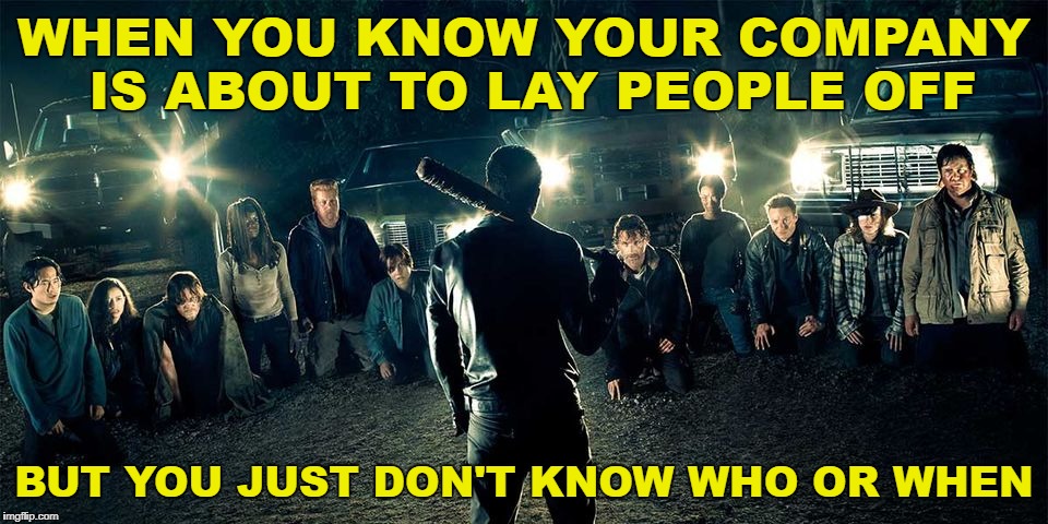 Happy New Year! | WHEN YOU KNOW YOUR COMPANY IS ABOUT TO LAY PEOPLE OFF; BUT YOU JUST DON'T KNOW WHO OR WHEN | image tagged in negan,fired,work,unemployed,unemployment,uncertainty | made w/ Imgflip meme maker