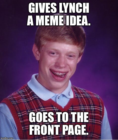 Bad Luck Brian Meme | GIVES LYNCH A MEME IDEA. GOES TO THE FRONT PAGE. | image tagged in memes,bad luck brian | made w/ Imgflip meme maker