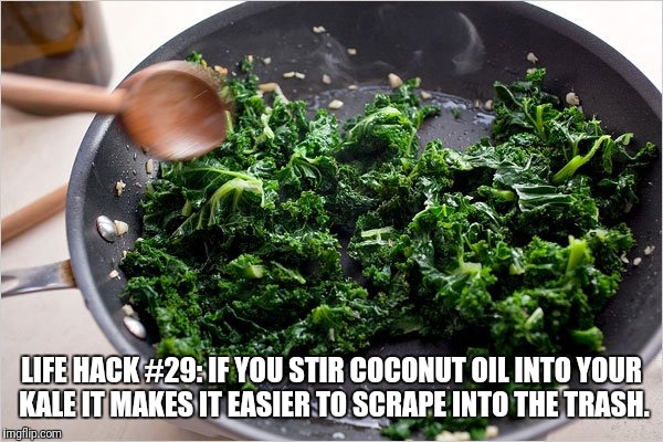 LIFE HACK #29: IF YOU STIR COCONUT OIL INTO YOUR KALE IT MAKES IT EASIER TO SCRAPE INTO THE TRASH. | image tagged in life hack,kale | made w/ Imgflip meme maker