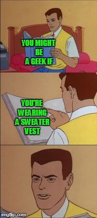 Geek week! | YOU MIGHT BE A GEEK IF; YOU'RE WEARING A SWEATER VEST | image tagged in peter parker reading a book,geek week | made w/ Imgflip meme maker