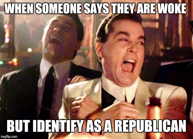 Goodfellas Laugh | WHEN SOMEONE SAYS THEY ARE WOKE; BUT IDENTIFY AS A REPUBLICAN | image tagged in goodfellas laugh | made w/ Imgflip meme maker