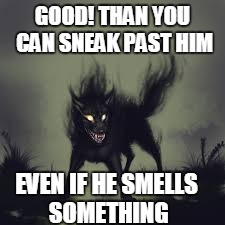GOOD! THAN YOU CAN SNEAK PAST HIM EVEN IF HE SMELLS SOMETHING | made w/ Imgflip meme maker