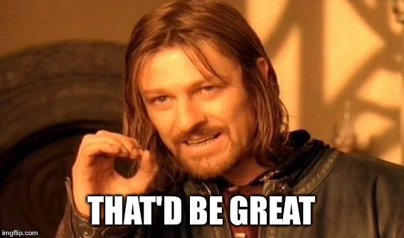 One Does Not Simply Meme | THAT'D BE GREAT | image tagged in memes,one does not simply | made w/ Imgflip meme maker