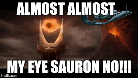 Eye Of Sauron Meme | ALMOST ALMOST; MY EYE SAURON NO!!! | image tagged in memes,eye of sauron | made w/ Imgflip meme maker