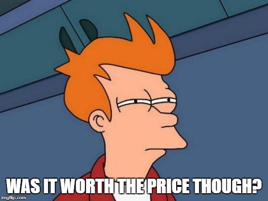 Futurama Fry Meme | WAS IT WORTH THE PRICE THOUGH? | image tagged in memes,futurama fry | made w/ Imgflip meme maker