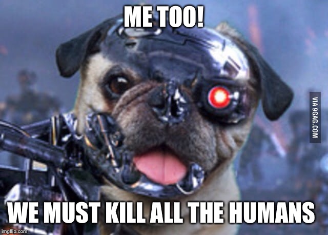 ME TOO! WE MUST KILL ALL THE HUMANS | made w/ Imgflip meme maker