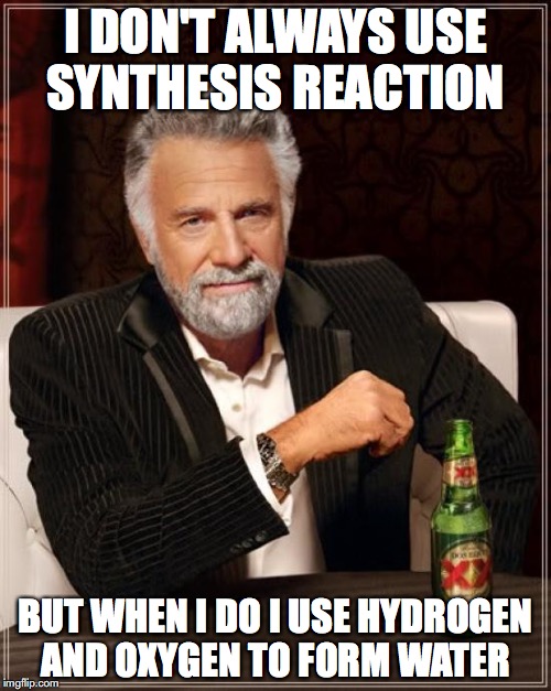 The Most Interesting Man In The World Meme | I DON'T ALWAYS USE SYNTHESIS REACTION; BUT WHEN I DO I USE HYDROGEN AND OXYGEN TO FORM WATER | image tagged in memes,the most interesting man in the world | made w/ Imgflip meme maker