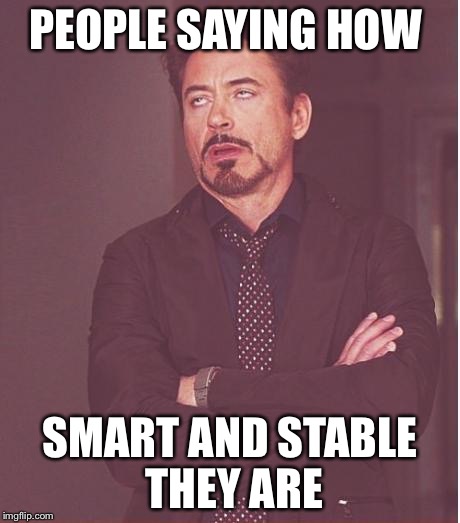 Face You Make Robert Downey Jr Meme | PEOPLE SAYING HOW SMART AND STABLE THEY ARE | image tagged in memes,face you make robert downey jr | made w/ Imgflip meme maker