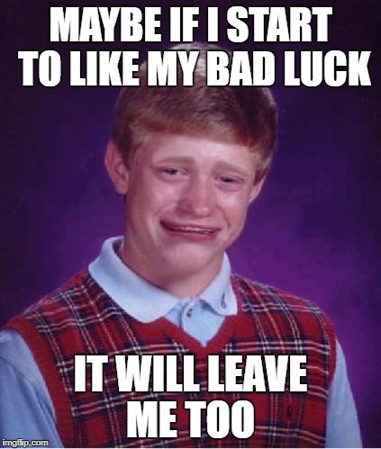 Bad Luck Brian Cry | MAYBE IF I START TO LIKE MY BAD LUCK; IT WILL LEAVE ME TOO | image tagged in bad luck brian cry,bad luck brian,memes | made w/ Imgflip meme maker