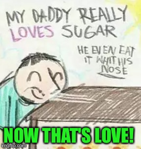 Does That Make Him A Sugar Daddy? I bet this made for an interesting parent teacher night!   | NOW THAT'S LOVE! | image tagged in lol,memes,lynch1979,out of the mouth of babes | made w/ Imgflip meme maker
