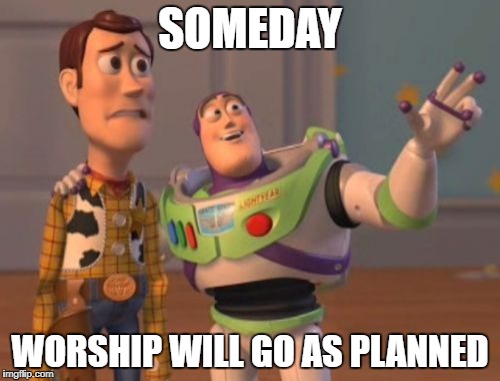 X, X Everywhere Meme | SOMEDAY; WORSHIP WILL GO AS PLANNED | image tagged in memes,x x everywhere | made w/ Imgflip meme maker