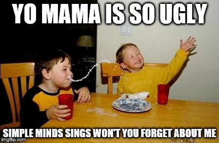 Yo Mamas So Fat Meme | YO MAMA IS SO UGLY; SIMPLE MINDS SINGS WON'T YOU FORGET ABOUT ME | image tagged in memes,yo mamas so fat | made w/ Imgflip meme maker