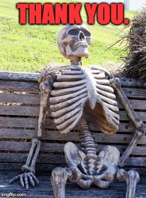 Waiting Skeleton Meme | THANK YOU. | image tagged in memes,waiting skeleton | made w/ Imgflip meme maker