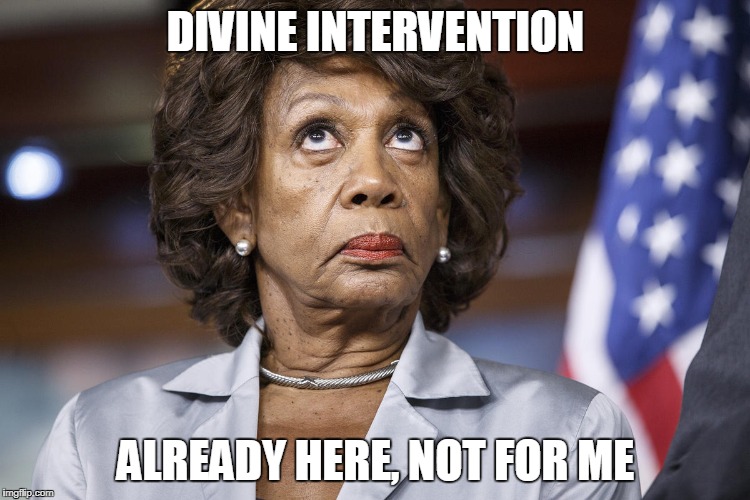 Maxine Water Korea |  DIVINE INTERVENTION; ALREADY HERE, NOT FOR ME | image tagged in maxine water korea | made w/ Imgflip meme maker