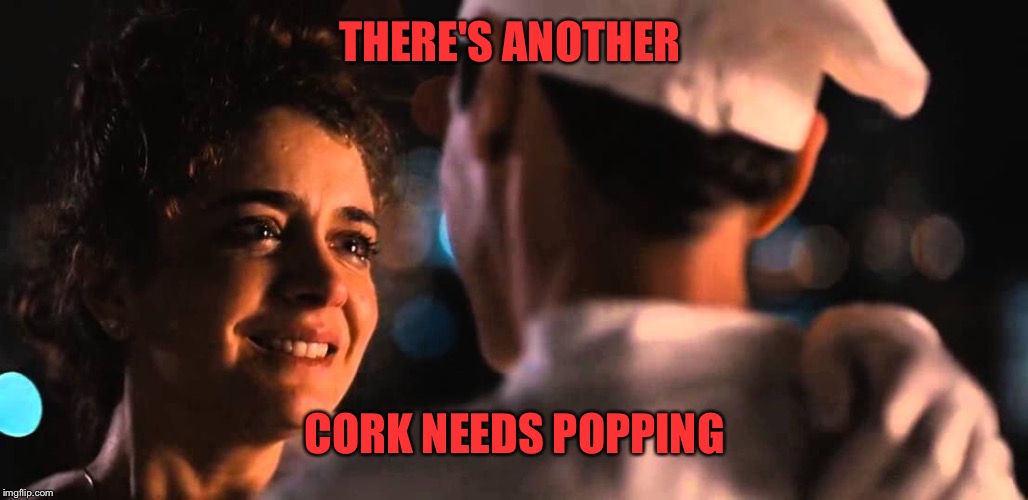 THERE'S ANOTHER CORK NEEDS POPPING | made w/ Imgflip meme maker