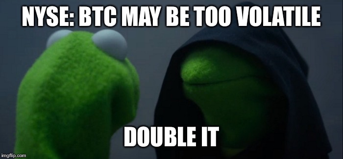 Evil Kermit Meme | NYSE: BTC MAY BE TOO VOLATILE; DOUBLE IT | image tagged in memes,evil kermit | made w/ Imgflip meme maker